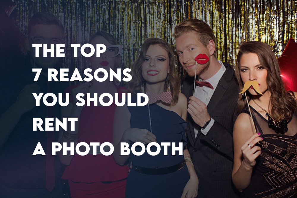 The Top 7 Reasons You Should Rent a Photo Booth